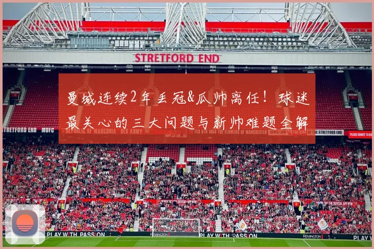 曼城连续2年丢冠&瓜帅离任！球迷最关心的三大问题与新帅难题全解析