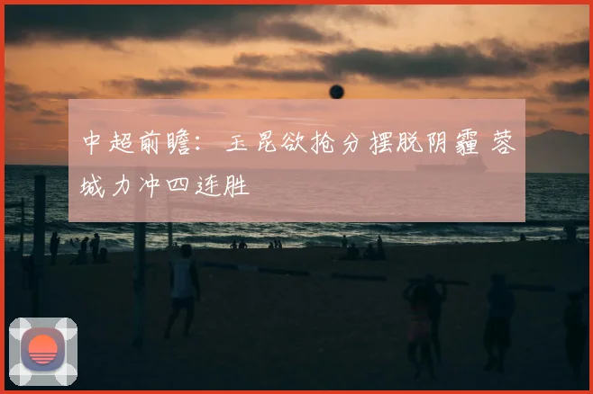 中超前瞻：玉昆欲抢分摆脱阴霾 蓉城力冲四连胜