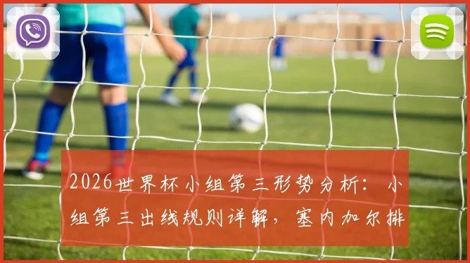 2026世界杯小组第三形势分析：小组第三出线规则详解，塞内加尔排名反超韩国