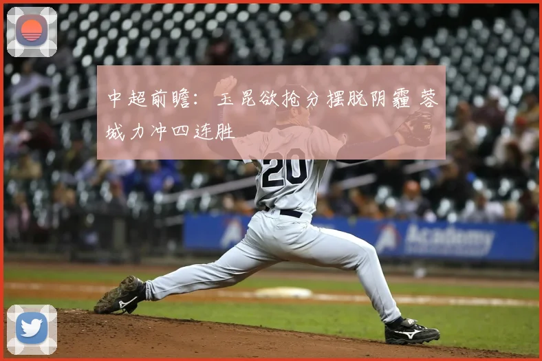 中超前瞻：玉昆欲抢分摆脱阴霾 蓉城力冲四连胜