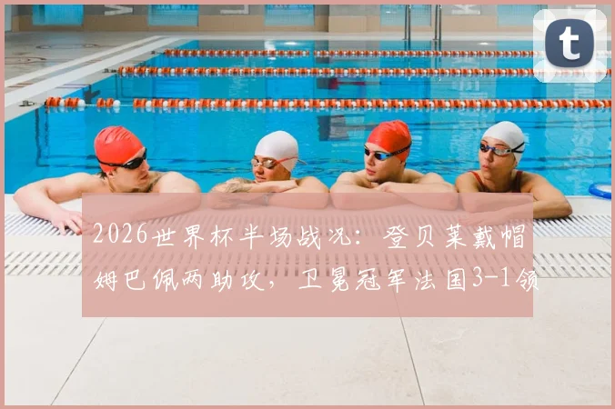 2026世界杯半场战况：登贝莱戴帽姆巴佩两助攻，卫冕冠军法国3-1领先挪威，挪威能翻盘吗？