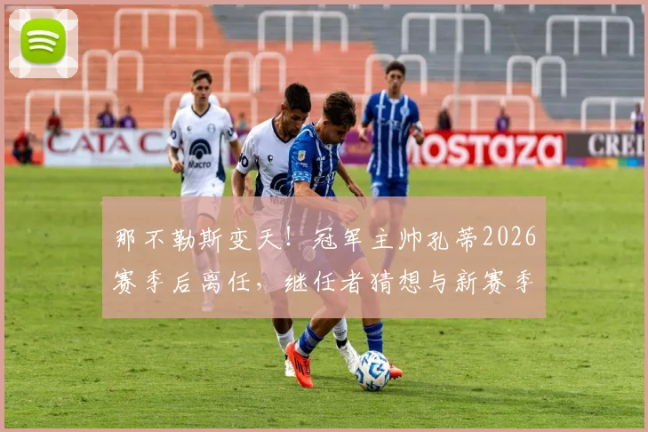 那不勒斯变天！冠军主帅孔蒂2026赛季后离任，继任者猜想与新赛季战术前瞻