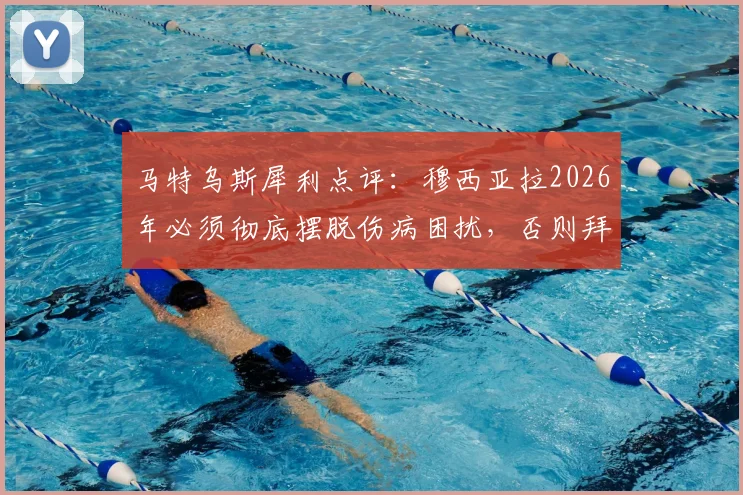 马特乌斯犀利点评：穆西亚拉2026年必须彻底摆脱伤病困扰，否则拜仁主力位置恐将不保，球星如何应对生涯危机？