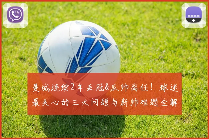 曼城连续2年丢冠&瓜帅离任！球迷最关心的三大问题与新帅难题全解析