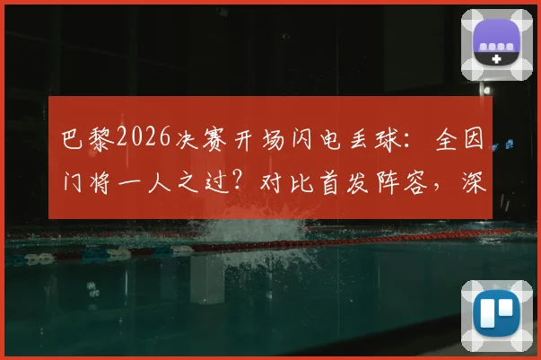 巴黎2026决赛开场闪电丢球：全因门将一人之过？对比首发阵容，深层剖析防守体系漏洞