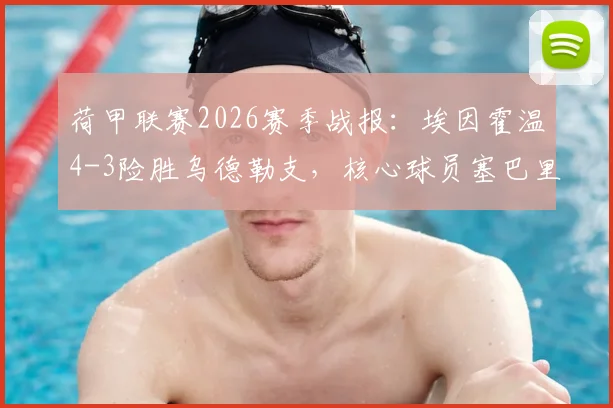 荷甲联赛2026赛季战报：埃因霍温4-3险胜乌德勒支，核心球员塞巴里两球制胜关键解析