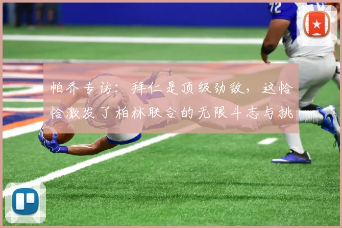帕乔专访：拜仁是顶级劲敌，这恰恰激发了柏林联合的无限斗志与挑战勇气