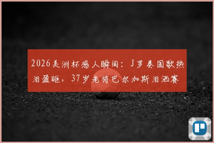 2026美洲杯感人瞬间：J罗奏国歌热泪盈眶，37岁老将巴尔加斯泪洒赛场，哥伦比亚铁血精神令人动容