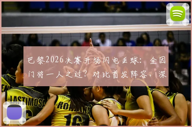 巴黎2026决赛开场闪电丢球：全因门将一人之过？对比首发阵容，深层剖析防守体系漏洞