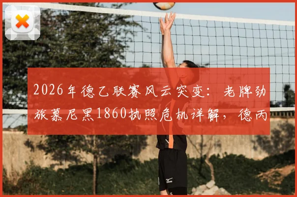 2026年德乙联赛风云突变：老牌劲旅慕尼黑1860执照危机详解，德丙或业余联赛会是终点吗？