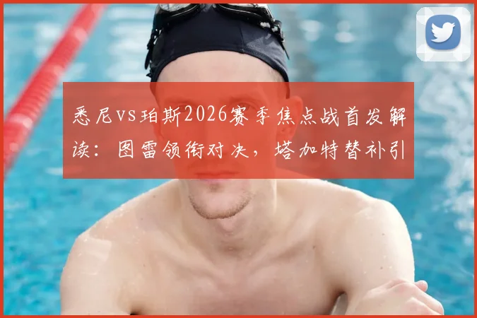 悉尼vs珀斯2026赛季焦点战首发解读：图雷领衔对决，塔加特替补引关注