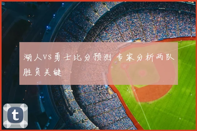 湖人vs勇士比分预测 专家分析两队胜负关键