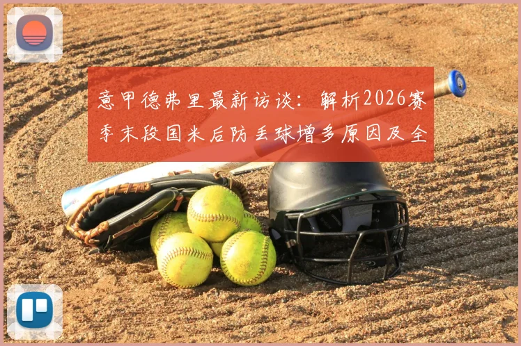 意甲德弗里最新访谈：解析2026赛季末段国米后防丢球增多原因及全力争胜策略