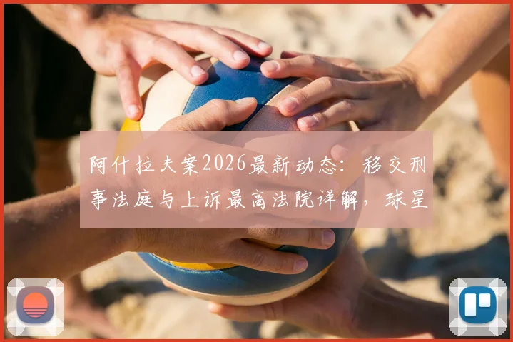 阿什拉夫案2026最新动态：移交刑事法庭与上诉最高法院详解，球星哈基米涉嫌强奸案全程梳理