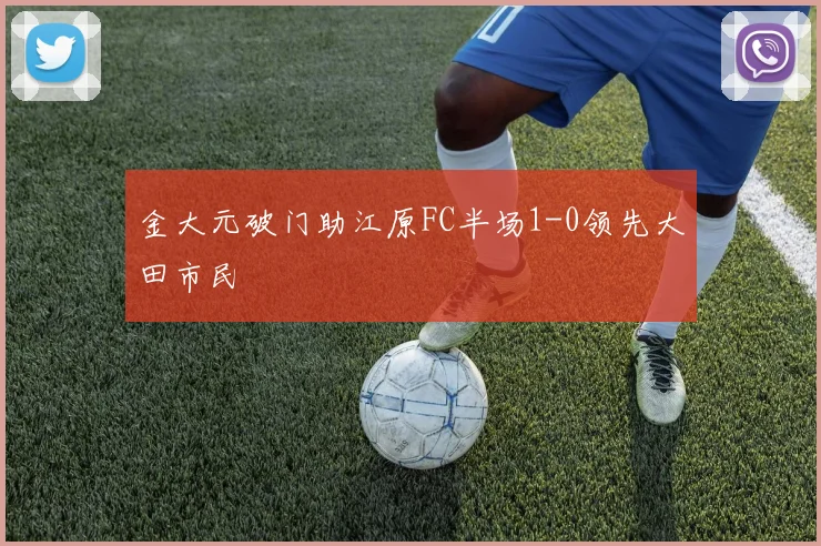 金大元破门助江原FC半场1-0领先大田市民